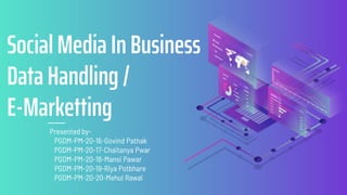 Presented by-
PGDM-PM-20-16-Govind Pathak
PGDM-PM-20-17-Chaitanya Pwar
PGDM-PM-20-18-Mansi Pawar
PGDM-PM-20-19-Riya Potbhare
PGDM-PM-20-20-Mehul Rawal
Social Media In Business
Data Handling /
E-Marketting
 