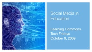 Social Media in
Education

Learning Commons
Tech Fridays
October 9, 2009

                   1
 