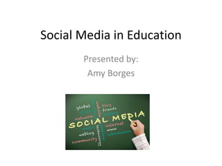 Social Media in Education
       Presented by:
        Amy Borges
 