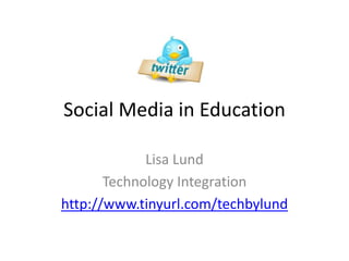 Social Media in Education
Lisa Lund
Technology Integration
http://www.tinyurl.com/techbylund
 