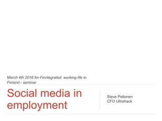 March 4th 2016 for Finntegrated: working life in
Finland - seminar
Social media in
employment
Steve Peltonen
CFO Ultrahack
 