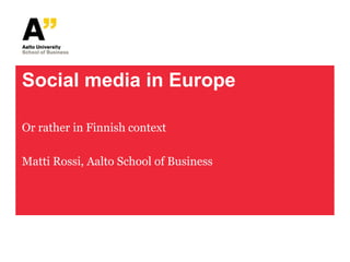 Social media in Europe

Or rather in Finnish context

Matti Rossi, Aalto School of Business
 