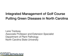 Integrated Management of Golf Course
Putting Green Diseases in North Carolina


Lane Tredway
Associate Professor and Extension Specialist
Department of Plant Pathology
North Carolina State University
 