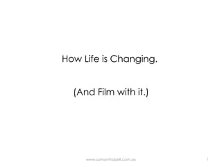 How Life is Changing.  (And Film with it.) www.samanthabell.com.au 