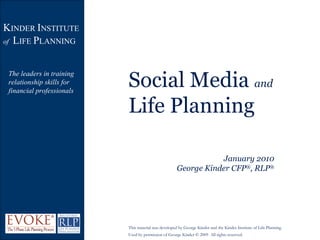 Social Media  and  Life Planning January 2010 George Kinder CFP ® , RLP ® K INDER  I NSTITUTE  of   L IFE  P LANNING The leaders in training relationship skills for  financial professionals This material was developed by George Kinder and the Kinder Institute of Life Planning.  Used by permission of George Kinder © 2009  All rights reserved. 