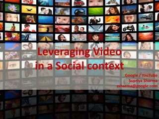 Leveraging Video
    in a Social context
                         Google / YouTube
                           Supriya Sharma
                     ssharma@google.com




1
                                    11
 