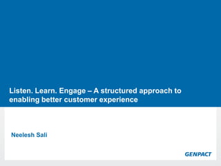 Learn. Engage – A structured approach to
Listen.Presentation Title Goes Here
enabling better customer experience



Neelesh Sali
 