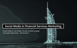 Social Media in Financial Services Marketing
Social media is not Media. The key is listen, engage and build relationship – David Alston
 