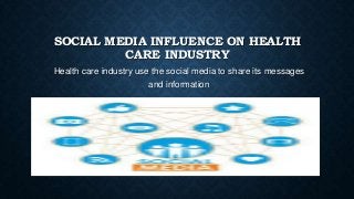 SOCIAL MEDIA INFLUENCE ON HEALTH
CARE INDUSTRY
Health care industry use the social media to share its messages
and information

 