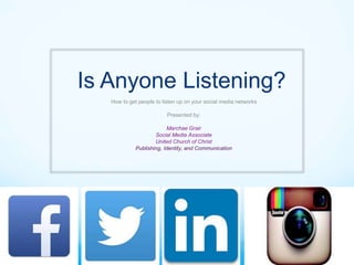 Is Anyone Listening?
How to get people to listen up on your social media networks
Presented by:
Marchae Grair
Social Media Associate
United Church of Christ
Publishing, Identity, and Communication
 