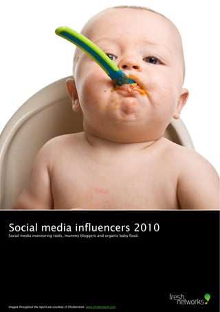 Social media influencers 2010
Social media monitoring tools, mummy bloggers and organic baby food.




                Influencers
Images throughout the report are courtesy of Shutterstock www.shutterstock.com
 