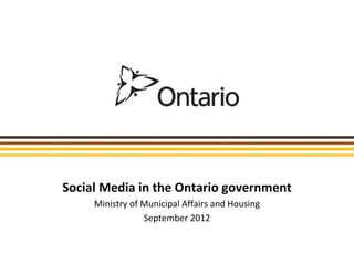 Social Media in the Ontario government
     Ministry of Municipal Affairs and Housing
                 September 2012
 