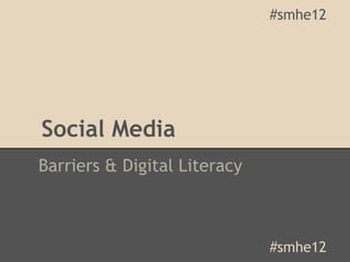 #smhe12




Social Media
Barriers & Digital Literacy



                              #smhe12
 