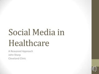 Social Media in
Healthcare
A Reasoned Approach
John Sharp
Cleveland Clinic
 
