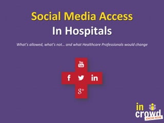 Social	
  Media	
  Access	
  	
  
In	
  Hospitals	
  
What’s	
  allowed,	
  what’s	
  not…	
  and	
  what	
  Healthcare	
  Professionals	
  would	
  change	
  

 