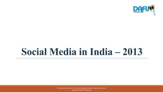 Social Media in India – 2013
© DAFUQ SOLUTIONS PVT. LTD. 2013. CONFIDENTIAL: NOT FOR DISTRIBUTION.
WWW.DAFUQSOLUTIONS.COM
 