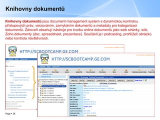 Knihovny dokumentů Knihovny dokumentů   jsou  document management system  s dynamickou kontrolou přístupových práv ,  verzováním ,  zamykáním dokumentů a  metadat y   pro kategorizaci dokumentů .  Zároveň obsahují nástroje pro tvorbu online dokumentů jako web stránky, wiki, Zoho dokumenty (doc, spreadsheet, prezentace). Součástí je i podcasting, prohlížeč obrázků nebo kontrola návštěvnosti. 