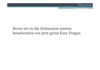 Folie 44 von 46




Bevor wir in die Diskussion starten
       i i di i k i
beantworten wir jetzt gerne Eure Fragen
                 j    g             g
 