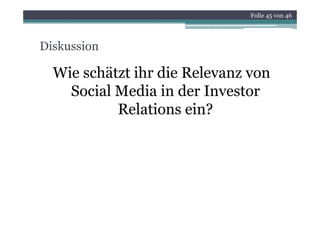 Folie 45 von 46




Diskussion

  Wie schätzt ihr die Relevanz von
    Social M di in der Investor
    S i l Media i d I         t
           Relations ein?
 