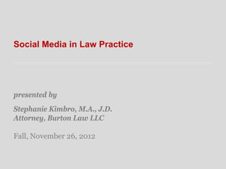 Social Media in Law Practice




presented by
Stephanie Kimbro, M.A., J.D.
Attorney, Burton Law LLC

Fall, November 26, 2012
 