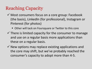 Reaching Capacity
 Most consumers focus on a core group: Facebook
  (the basis), LinkedIn (for professional), Instagram o...