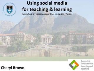 Using social media
for teaching & learning
exploiting an indispensible tool in student hands
1Cheryl Brown
 