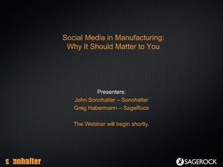 Social Media in Manufacturing:
 Why It Should Matter to You




           Presenters:
   John Sonnhalter – Sonnhalter
   Greg Habermann – SageRock

   The Webinar will begin shortly.
 