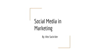 Social Media in
Marketing
By: Alex Sackrider
 