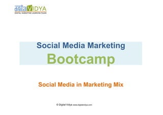 Social Media Marketing
  Bootcamp
Social Media in Marketing Mix


      © Digital Vidya www.digitalvidya.com
 
