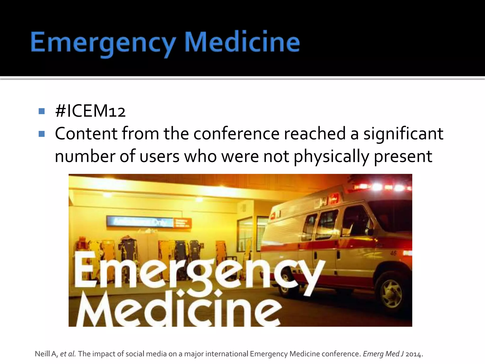  #ICEM12
 Content from the conference reached a significant
number of users who were not physically present
NeillA, et al. The impact of social media on a major international Emergency Medicine conference. Emerg MedJ 2014.
 