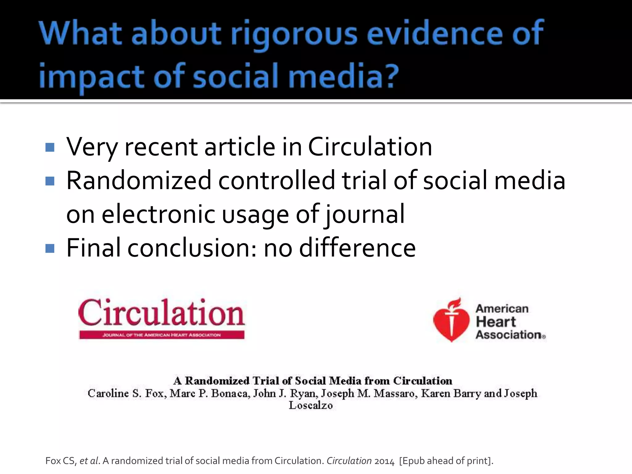  Very recent article in Circulation
 Randomized controlled trial of social media
on electronic usage of journal
 Final conclusion: no difference
Fox CS, et al. A randomized trial of social media from Circulation. Circulation 2014 [Epub ahead of print].
 