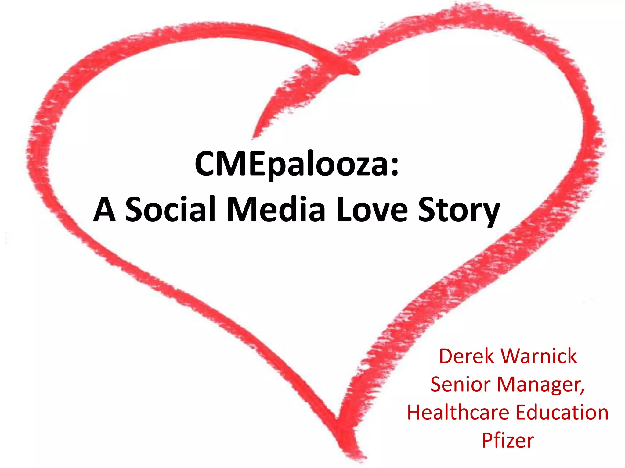 CMEpalooza:
A Social Media Love Story
Derek Warnick
Senior Manager,
Healthcare Education
Pfizer
 