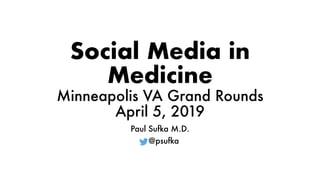 Social Media in
Medicine
Minneapolis VA Grand Rounds
April 5, 2019
Paul Sufka M.D.
@psufka
 