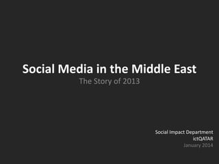 Social Media in the Middle East
The Story of 2013
Social Impact Department
ictQATAR
January 2014
 