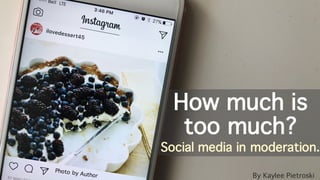 How much is
too much?
Social media in moderation.
By Kaylee Pietroski
 