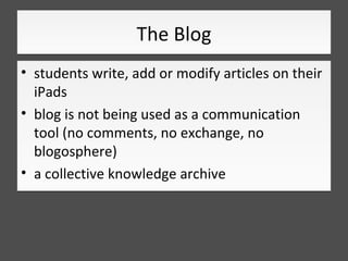 The Blog
• students write, add or modify articles on their
  iPads
• blog is not being used as a communication
  tool (no ...