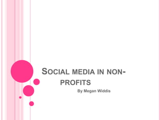 SOCIAL MEDIA IN NON-
    PROFITS
        By Megan Widdis
 