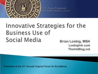 Brian Loebig, MBA
LoebigInk.com
TheInkBlog.net
Presented at the 31st
Annual Virginia Forum for Excellence
 