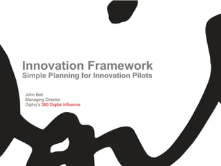 Innovation Framework
Simple Planning for Innovation Pilots

John Bell
Managing Director
Ogilvy’s 360 Digital Influence
 