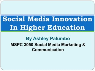 Social Media Innovation
  In Higher Education
        By Ashley Palumbo
  MSPC 3050 Social Media Marketing &
          Communication
 