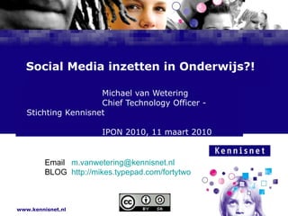 Social Media inzetten in Onderwijs?! Michael van Wetering Chief Technology Officer - Stichting Kennisnet IPON 2010, 11 maart 2010 Email  [email_address] BLOG  http://mikes.typepad.com/fortytwo   