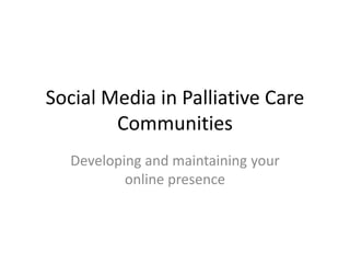 Social Media in Palliative Care Communities Developing and maintaining your online presence 