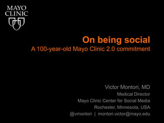 On being socialA 100-year-old Mayo Clinic 2.0 commitment Victor Montori, MD Medical Director Mayo Clinic Center for Social Media Rochester, Minnesota, USA @vmontori  |  montori.victor@mayo.edu 