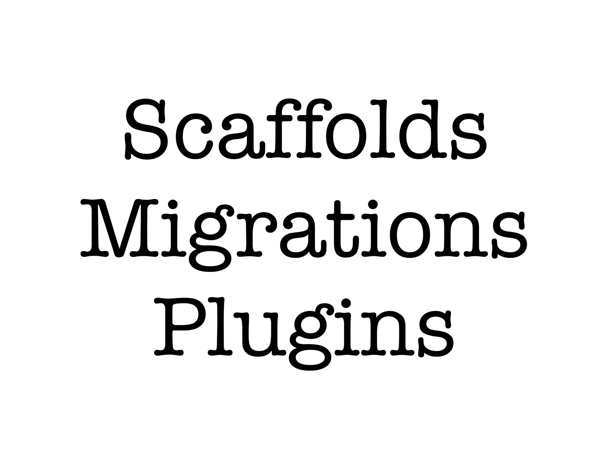 Scaffolds
Migrations
Plugins