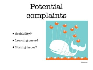 Potential
         complaints

• Scalability?
• Learning curve?
• Hosting issues?

                      Twitter.com
 