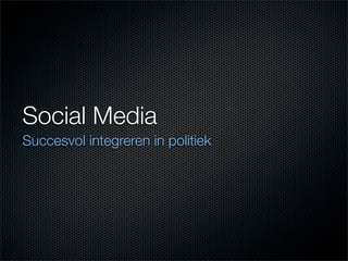 Social Media
Succesvol integreren in politiek
 