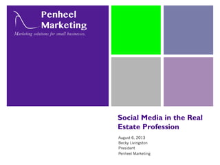 Social Media in the Real
Estate Profession
August 6, 2013
Becky Livingston
President
Penheel Marketing
 