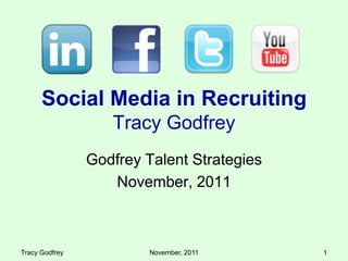 Social Media in Recruiting
                   Tracy Godfrey
                Godfrey Talent Strategies
                   November, 2011



Tracy Godfrey            November, 2011     1
 