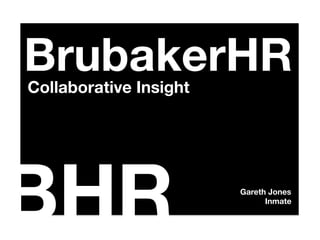 BrubakerHR
Collaborative Insight




BHR
                     Gareth Jones
                               Inmate
 