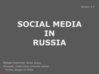 Version 1.0




             SOCIAL MEDIA
                  IN
                RUSSIA

Mikhail Krechmer, Tomsk, Russia
SM expert, media trainer university teacher
                        ,
@Tomsky_blogger on Twitter
 